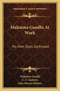 Mahatma Gandhi At Work: His Own Story Continued