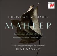 Mahler: Lieder eines fahrenden Gesellen; Kindertotenlieder; Rckert-Lieder - Christian Gerhaher (baritone); Orchestre Symphonique de Montral; Kent Nagano (conductor)