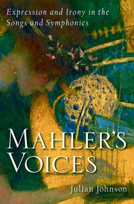 Mahler's Voices: Expression and Irony in the Songs and Symphonies - Johnson, Julian