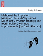 Mahomet the Impostor ... [Adapted, Acts I-IV by James Miller, ACT V by John Hoadly.] the Fourth Edition, with New Improvements [By David Garrick].