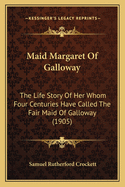 Maid Margaret Of Galloway: The Life Story Of Her Whom Four Centuries Have Called The Fair Maid Of Galloway (1905)