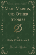 Maid Marion, and Other Stories (Classic Reprint)