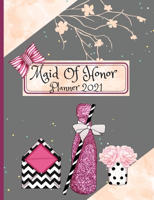 Maid Of Honor Planner 2021: Wedding Party Notebook Calendar and Organizer For Scheduling Important Dates, Appointments, Task Tracker Checklist Planning Book Proposal Gift For Bridesmaids - Faraday Adan, Darien