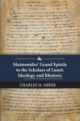 Maimonides' Grand Epistle to the Scholars of Lunel: Ideology and Rhetoric - Sheer, Charles H