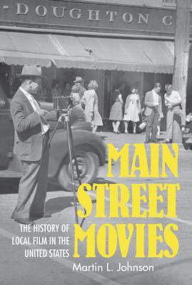 Main Street Movies: The History of Local Film in the United States - Johnson, Martin L