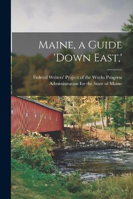 Maine, a Guide 'down East, ' - Federal Writers' Project of the Works (Creator)