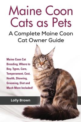 Maine Coon Cats as Pets: Maine Coon Cat Breeding, Where to Buy, Types, Care, Temperament, Cost, Health, Showing, Grooming, Diet and Much More Included! A Complete Maine Coon Cat Owner Guide - Brown, Lolly