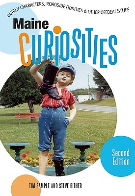 Maine Curiosities: Quirky Characters, Roadside Oddities, and Other Offbeat Stuff - Sample, Tim, and Bither, Steve