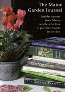 Maine Garden Journal: Insider Secrets from Maine People Who Love to Put Their Hands Inthe Dirt