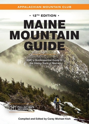 Maine Mountain Guide: Amc's Quintessential Guide to the Hiking Trails of Maine, Featuring Baxter State Park and Acadia National Park - Kish, Carey Michael