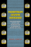 Mainstream Culture Refocused: Television Drama, Society, and the Production of Meaning in Reform-Era China