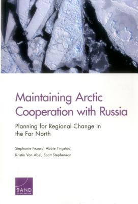 Maintaining Arctic Cooperation with Russia: Planning for Regional Change in the Far North - Pezard, Stephanie, and Tingstad, Abbie, and Van Abel, Kristin