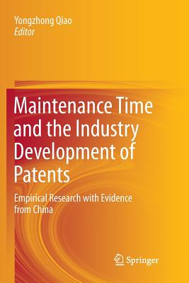 Maintenance Time and the Industry Development of Patents: Empirical Research with Evidence from China - Qiao, Yongzhong (Editor)