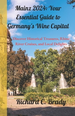 Mainz 2024: Your Essential Guide to Germany's Wine Capital: Discover Historical Treasures, Rhine River Cruises, and Local Delights - Brady, Richard C