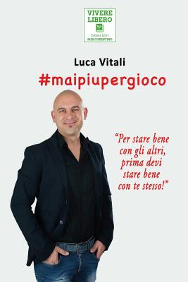 #Maipiupergioco: La Storia Di Un Ex Giocatore Accanito Che, Una VOLTA Scrollato Di Dosso, Il Suo Passato Buio a Causa Della Dipendenza, Ha Ripreso in Mano Le Redini Della Sua Vita, Seguendo Una Mappa Precisa Per La Liberta. - Vitali, Luca