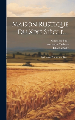 Maison Rustique Du Xixe Sicle ...: Agriculture Proprement Dite... - Bixio, Alexandre, and Ysabeau, Alexandre, and Bailly, Charles