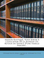 Maison Rustique, Pour Servir ? L'?ducation De La Jeunesse, Ou, Retour En France D'une Famille ?migr?e: Ouvrage O? L'on Trouve Toutes Les Instructions N?cessaires Pour B?tir Une Maison De Campagne ......