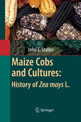 Maize Cobs and Cultures: History of Zea Mays L. - Staller, John