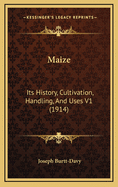 Maize: Its History, Cultivation, Handling, and Uses V1 (1914)