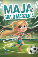 Maja gra o marzenia: Inspiruj ca opowie c dla dziewczynek 8-14 lat o walce z przes dami, budowaniu pewno ci siebie, wytrwalo ci w d  eniu do celu i sile zespolu