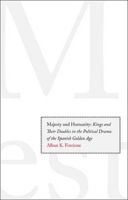 Majesty and Humanity: Kings and Their Doubles in the Political Drama of the Spanish Golden Age - Forcione, Alban K