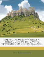 Major General Lew Wallace at Shiloh, General U.S. Grant's Vindication of General Wallace...