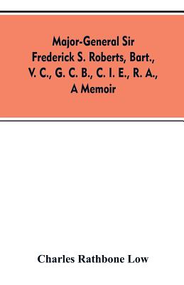 Major-General Sir Frederick S. Roberts, bart., V. C., G. C. B., C. I. E., R. A., a memoir - Low, Charles Rathbone