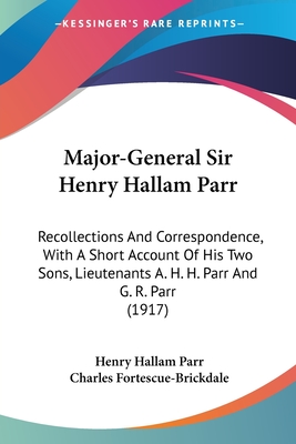 Major-General Sir Henry Hallam Parr: Recollections And Correspondence, With A Short Account Of His Two Sons, Lieutenants A. H. H. Parr And G. R. Parr (1917) - Parr, Henry Hallam, Sir, and Fortescue-Brickdale, Charles (Editor)