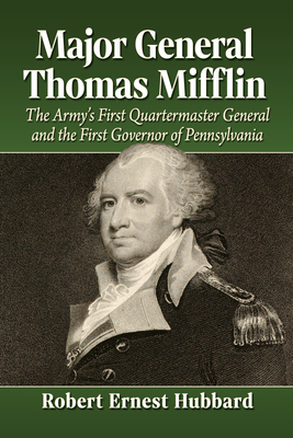 Major General Thomas Mifflin: The Army's First Quartermaster General and the First Governor of Pennsylvania - Hubbard, Robert Ernest