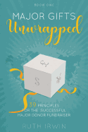 Major Gifts Unwrapped: 39 Principles for the Successful Major Donor Fundraiser