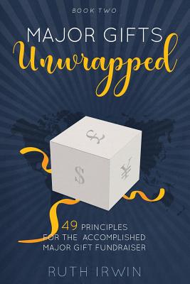 Major Gifts Unwrapped: 49 Principles for the Accomplished Major Gift Fundraiser - Irwin, Ruth