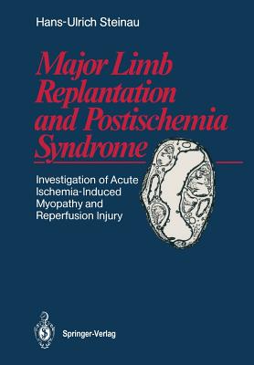 Major Limb Replantation and Postischemia Syndrome: Investigation of Acute Ischemia-Induced Myopathy and Reperfusion Injury - Steinau, Hans-Ulrich, and Biemer, E (Preface by), and Moore-Heidecke, Susan (Translated by)