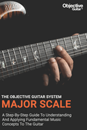 Major Scale - The Objective Guitar System: The first instalment of the Objective Guitar system. A step-by-step guide to building a solid musical foundation.