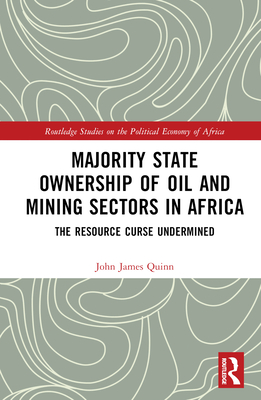 Majority State Ownership of Oil and Mining Sectors in Africa: The Resource Curse Undermined - Quinn, John James