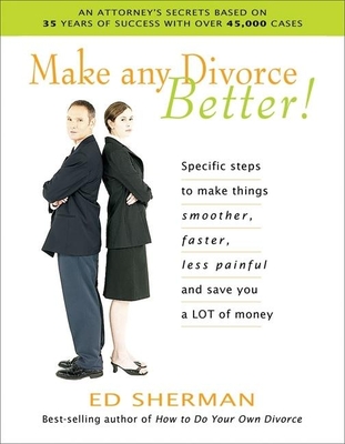 Make Any Divorce Better!: Specific Steps to Make Things Smoother, Faster, Less Painful and Save You a Lot of Money - Sherman, Ed, and Farrell Ph D, Warren (Foreword by)