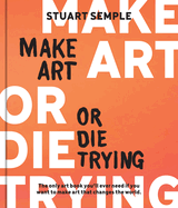 Make Art or Die Trying: The Only Art Book You'll Ever Need If You Want to Make Art That Changes the World