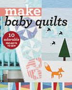Make Baby Quilts: 10 Adorable Projects to Sew