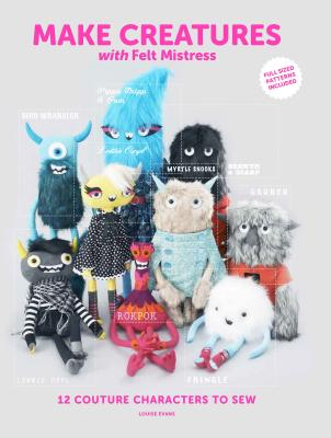 Make Creatures with Felt Mistress: 12 Couture Characters to Sew - Evans, Louise