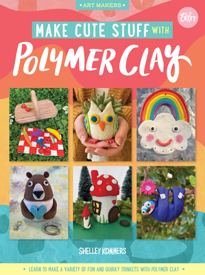 Make Cute Stuff with Polymer Clay: Learn to Make a Variety of Fun and Quirky Trinkets with Polymer Clay - Kommers, Shelley