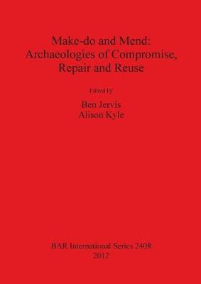 Make do and Mend: Archaeologies of Compromise Repair and Reuse - Jervis, Ben (Editor), and Kyle, Alison (Editor)