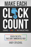 Make Each Click Count Using Google Retargeting: Reach The 97% That Don't Immediately Buy