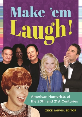 Make 'em Laugh!: American Humorists of the 20th and 21st Centuries - Jarvis, Zeke (Editor)