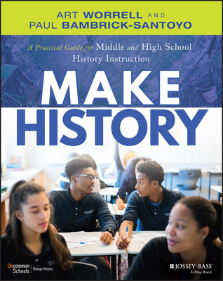 Make History: A Practical Guide for Middle and High School History Instruction (Grades 5-12) - Worrell, Art, and Bambrick-Santoyo, Paul