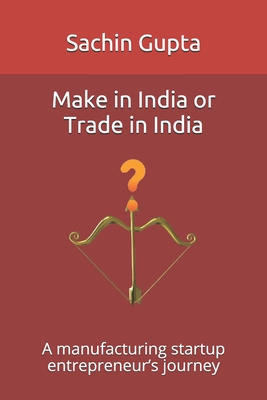 Make in India or Trade in India: A manufacturing startup entrepreneur's journey - Gupta, Sachin