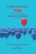 Make It About You: How to create the Happiness and Fulfillment you dream of: "From Dreams to Goals to Reality"