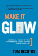 Make It Glow: How to Build a Company Reputation for Human Goodness, Flawless Execution, and Being Best-In-Class