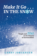 Make It Go in the Snow: People and Ideas in the History of Snowmobiles