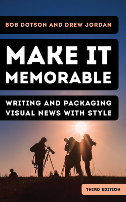 Make It Memorable: Writing and Packaging Visual News with Style - Dotson, Bob, and Jordan, Drew