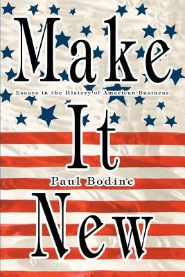 Make It New: Essays in the History of American Business - Bodine, Paul