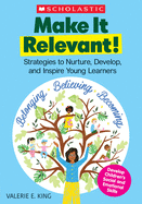 Make It Relevant!: Strategies to Nurture, Develop, and Inspire Young Learners